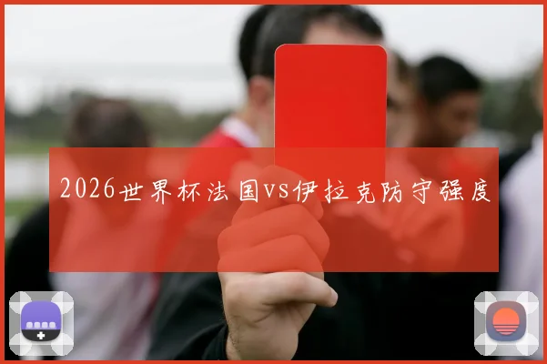 2026世界杯法国vs伊拉克防守强度