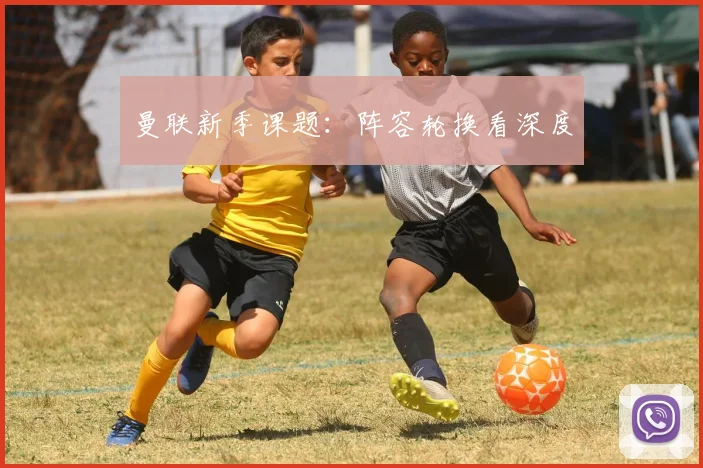 曼联新季课题：阵容轮换看深度